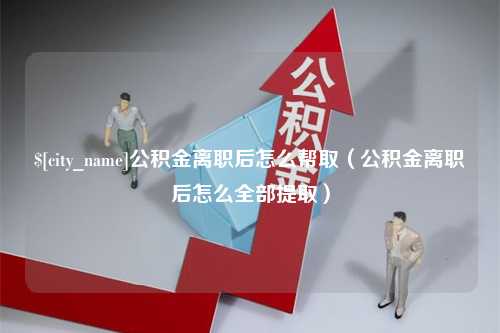 菏泽公积金离职后怎么帮取（公积金离职后怎么全部提取）