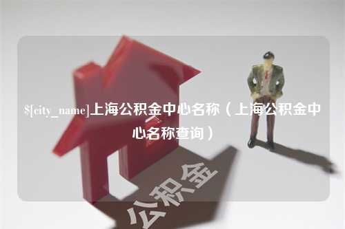 菏泽上海公积金中心名称（上海公积金中心名称查询）